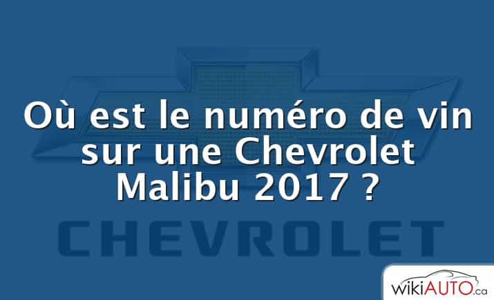 Où est le numéro de vin sur une Chevrolet Malibu 2017 ?